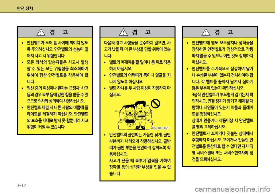 Hyundai Accent 2013  엑센트 RB - 사용 설명서 (in Korean) 안전 장치 3-12
다음의 경고  사항들을  준수하지  않으면 , 사
고가  났을  때  더  큰  부상을  당할  위험이  있습
니다 . 
 
• 벨트의
 어깨띠를  팔  밑
