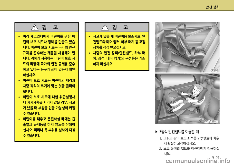 Hyundai Accent 2013  엑센트 RB - 사용 설명서 (in Korean) 안전 장치3-21
 
• 여러
 제조업체에서  어린이를  위한  어
린이  보호  시트나  장비를  만들고  있습
니다 . 어린이  보호  시트는  국가의  안전  
규제