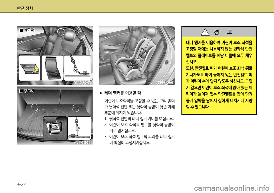 Hyundai Accent 2013  엑센트 RB - 사용 설명서 (in Korean) 안전 장치 3-22
테더 앵커를  이용하여  어린이  보조  좌석을  
고정할  때에는  사용하지  않는  뒷좌석  안전
벨트의  플레이트를  해당  버클에  모두  