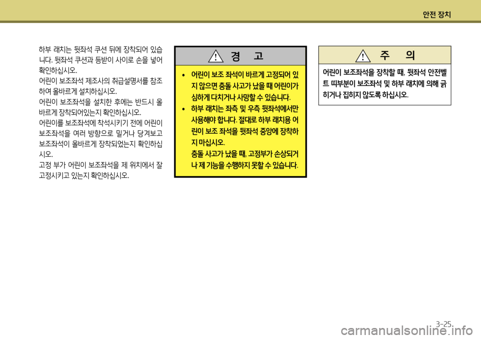 Hyundai Accent 2013  엑센트 RB - 사용 설명서 (in Korean) 안전 장치3-25
 하부  래치는  뒷좌석  쿠션  뒤에  장착되어  있습
니다 . 뒷좌석  쿠션과  등받이  사이로  손을  넣어  
확인하십시오 .
  어린이  보조좌