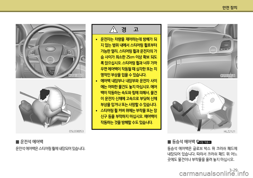 Hyundai Accent 2013  엑센트 RB - 사용 설명서 (in Korean) 안전 장치3-29
 
̰ 동승석 에어백 
동승석
 에어백은  글로브  박스  위  크러쉬  패드에  
내장되어  있습니다 . 따라서  크러쉬  패드  위  어느  
곳에도  