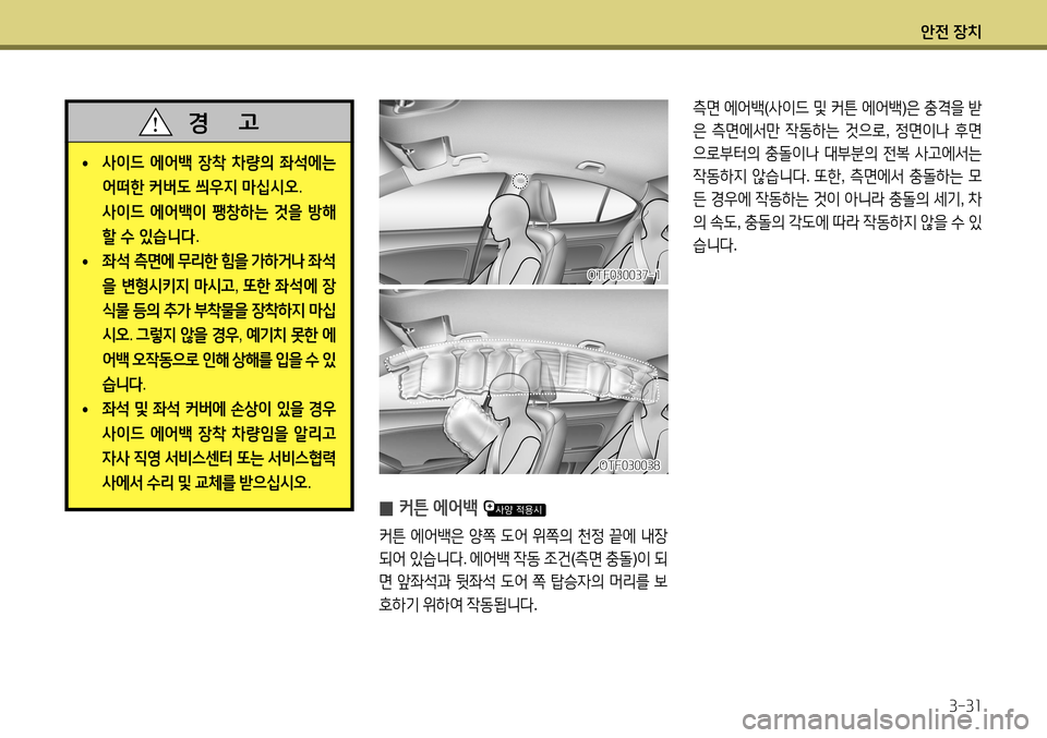 Hyundai Accent 2013  엑센트 RB - 사용 설명서 (in Korean) 안전 장치3-31
 
̰ 커튼 에어백 
커튼
 에어백은  양쪽  도어  위쪽의  천정  끝에  내장
되어  있습니다 . 에어백  작동  조건 (측면  충돌 )이  되
면  앞좌