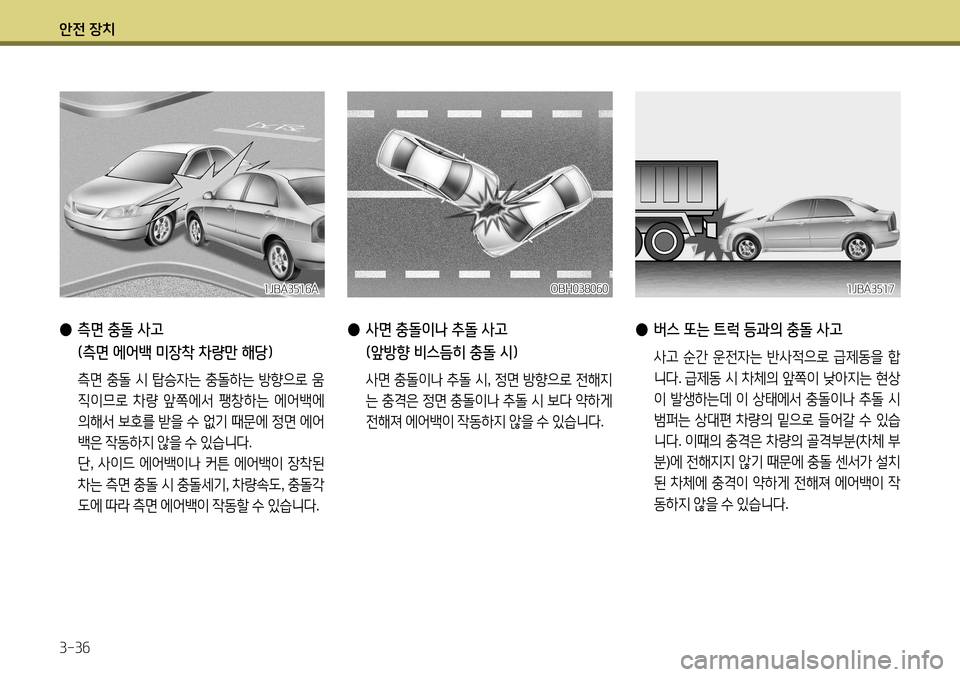 Hyundai Accent 2013  엑센트 RB - 사용 설명서 (in Korean) 안전 장치 3-36
 
●  버스 또는 트럭 등과의 충돌 사고
 사고  순간  운전자는  반사적으로  급제동을  합
니다 . 급제동  시  차체의  앞쪽이  낮아지는  