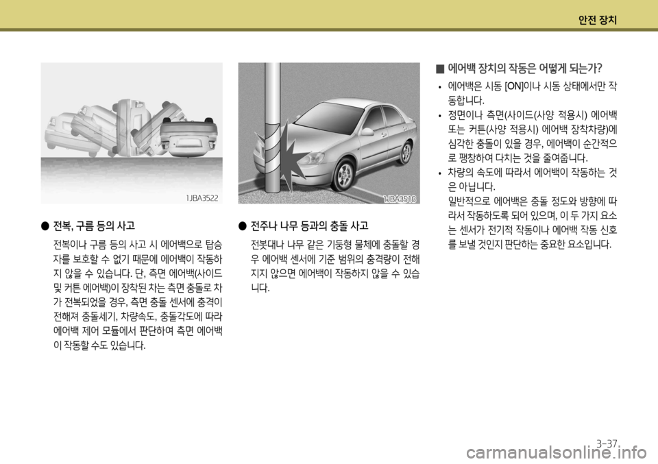 Hyundai Accent 2013  엑센트 RB - 사용 설명서 (in Korean) 안전 장치3-37
 
● 전복, 구름 등의 사고
 전복이나  구름  등의  사고  시  에어백으로  탑승
자를  보호할  수  없기  때문에  에어백이  작동하
지  않을 