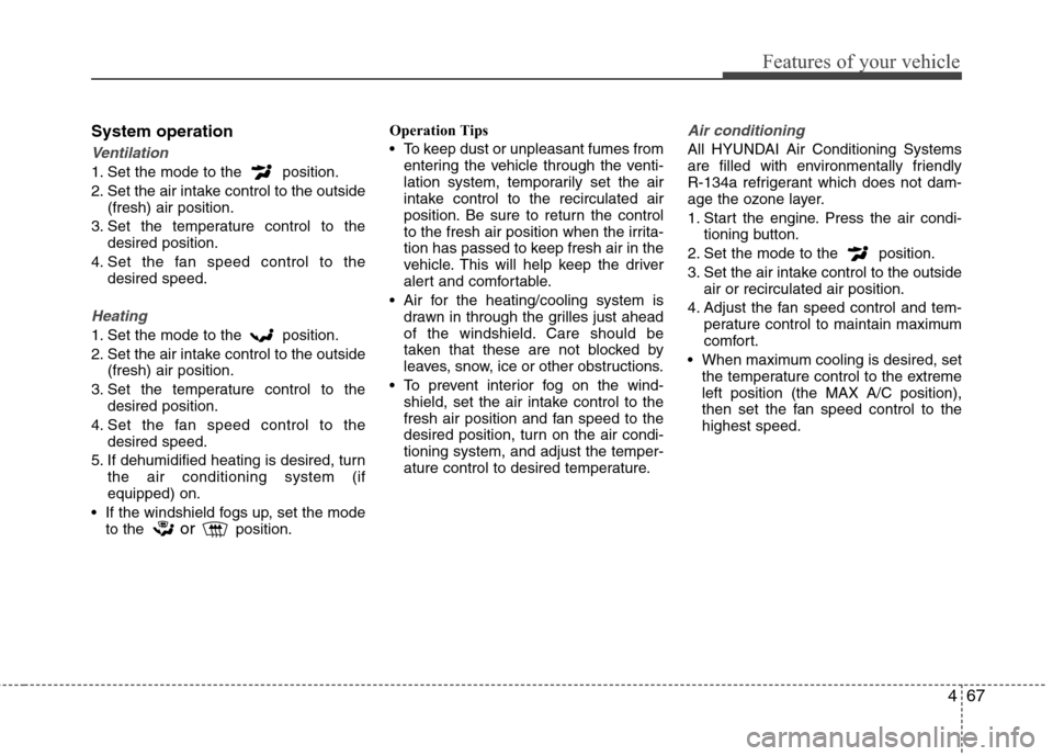 Hyundai Accent 2012  Owners Manual 467
Features of your vehicle
System operation
Ventilation
1. Set the mode to the  position.
2. Set the air intake control to the outside(fresh) air position.
3. Set the temperature control to the desi