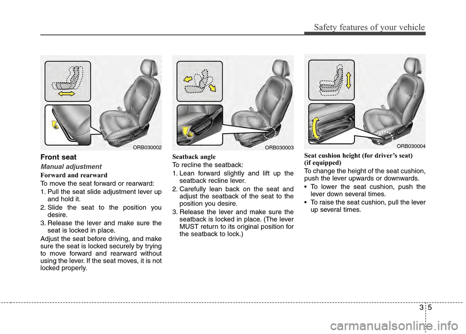 Hyundai Accent 2012  Owners Manual 35
Safety features of your vehicle
Front seat
Manual adjustment
Forward and rearward
To move the seat forward or rearward:
1. Pull the seat slide adjustment lever upand hold it.
2. Slide the seat to t