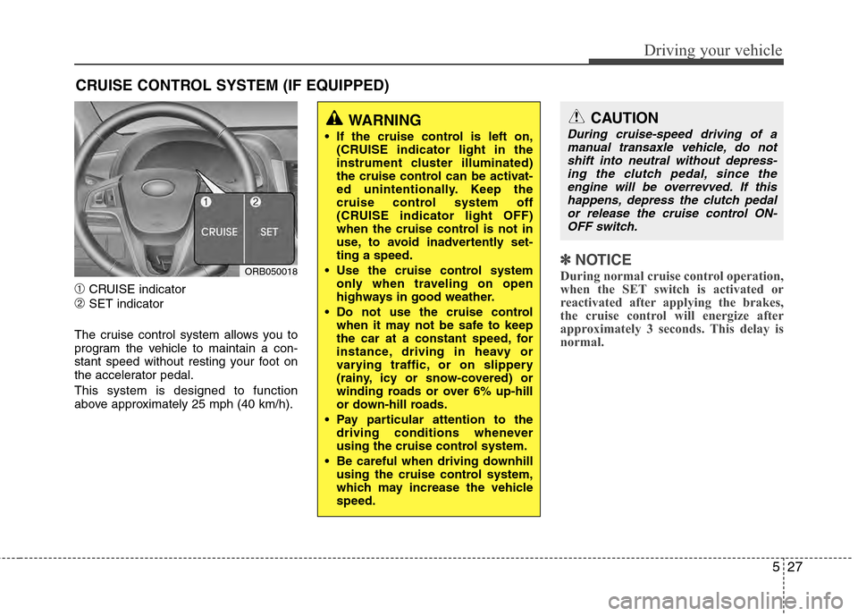 Hyundai Accent 2012  Owners Manual 527
Driving your vehicle
➀CRUISE indicator
➁SET indicator
The cruise control system allows you to
program the vehicle to maintain a con-
stant speed without resting your foot on
the accelerator pe