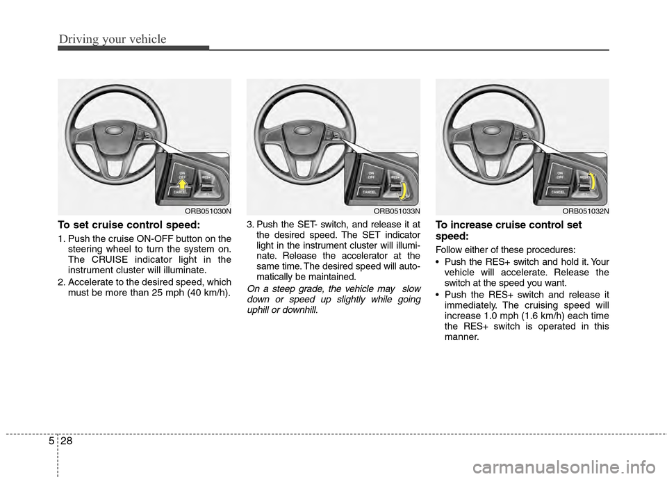 Hyundai Accent 2012  Owners Manual Driving your vehicle
28
5
To set cruise control speed:
1. Push the cruise ON-OFF button on the
steering wheel to turn the system on.
The CRUISE indicator light in the
instrument cluster will illuminat