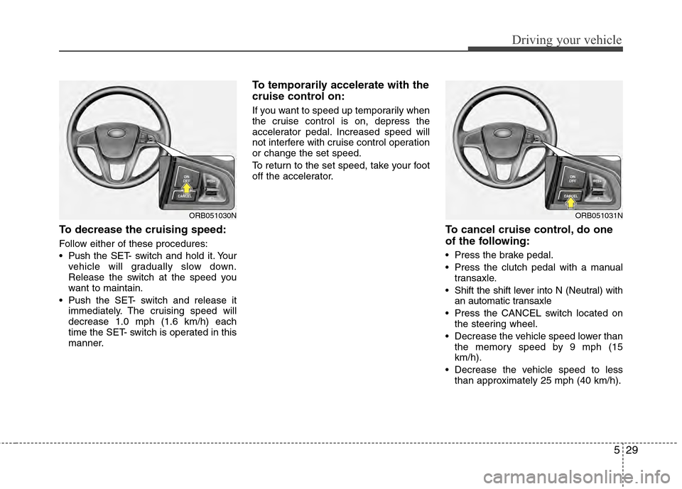Hyundai Accent 2012  Owners Manual 529
Driving your vehicle
To decrease the cruising speed:
Follow either of these procedures:
 Pushthe SET- switch and hold it. Your
vehicle will gradually slow down.
Release the switch at the speed you