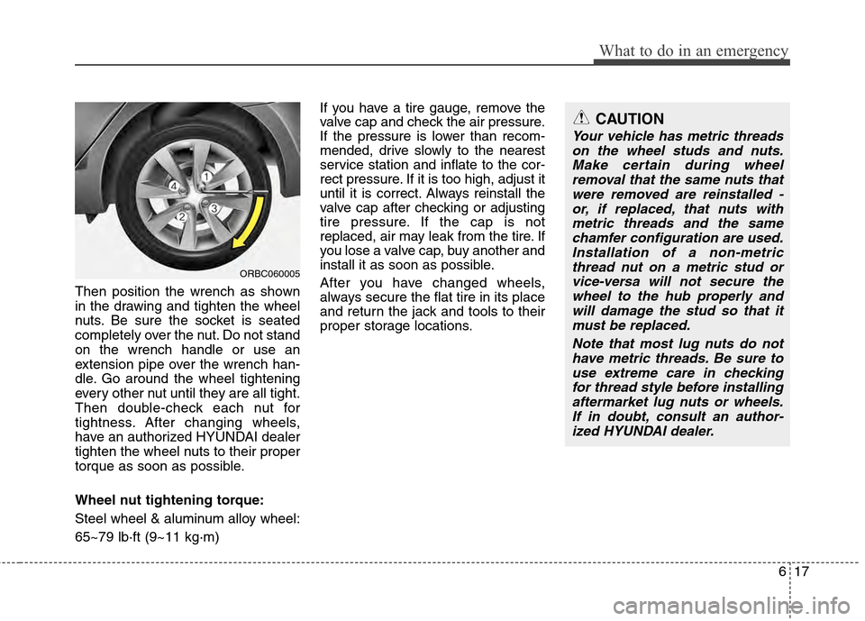 Hyundai Accent 2012  Owners Manual 617
What to do in an emergency
Then position the wrench as shown
in the drawing and tighten the wheel
nuts. Be sure the socket is seated
completely over the nut. Do not stand
on the wrench handle or u