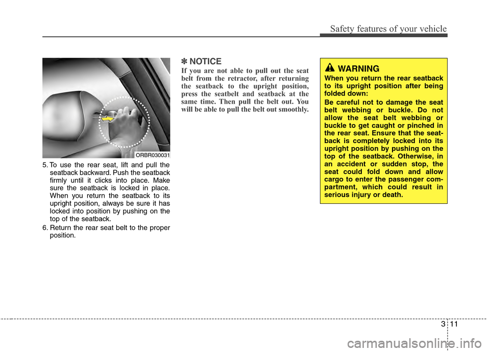 Hyundai Accent 2012  Owners Manual 311
Safety features of your vehicle
5. To use the rear seat, lift and pull theseatback backward. Push the seatback
firmly until it clicks into place. Make
sure the seatback is locked in place.
When yo