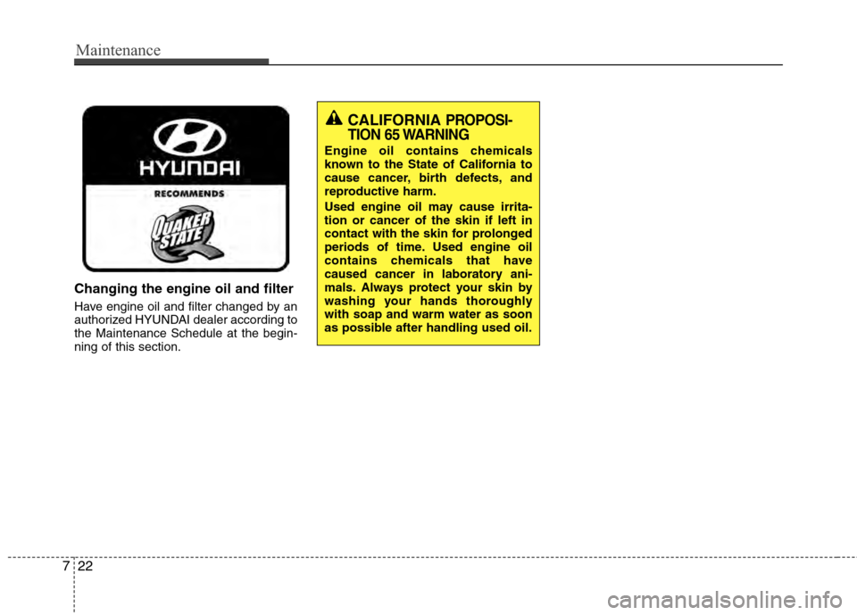 Hyundai Accent 2012  Owners Manual Maintenance
22
7
Changing the engine oil and filter
Have engine oil and filter changed by an
authorized HYUNDAI dealer according to
the Maintenance Schedule at the begin-
ning of this section.
CALIFOR