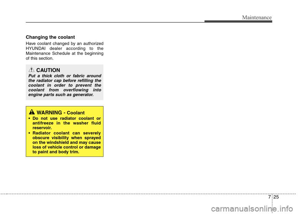 Hyundai Accent 2012  Owners Manual 725
Maintenance
Changing the coolant
Have coolant changed by an authorized
HYUNDAI dealer according to the
Maintenance Schedule at the beginning
of this section.
WARNING -Coolant
 Do not use radiator 