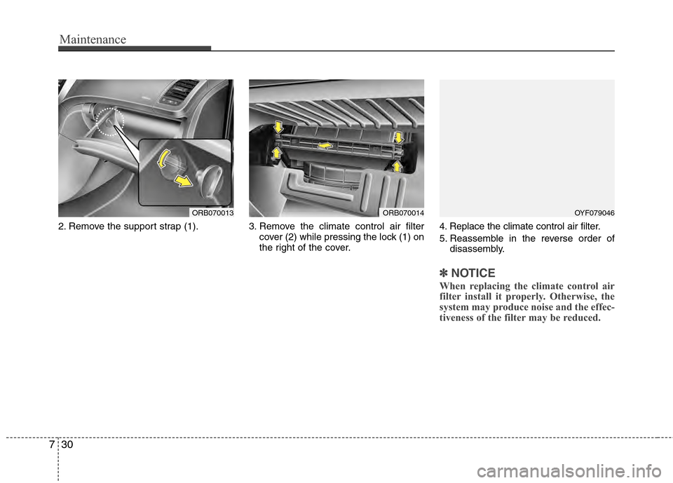 Hyundai Accent 2012  Owners Manual Maintenance
30
7
2. Remove the support strap (1). 3. Remove the climate control air filter
cover (2) while pressing the lock (1) on
the right of the cover. 4. Replace the climate control air filter.
5