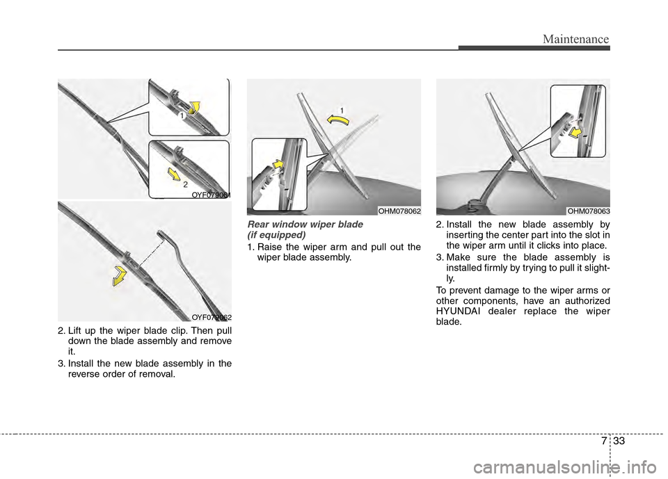 Hyundai Accent 2012  Owners Manual 733
Maintenance
2. Lift up the wiper blade clip. Then pulldown the blade assembly and remove
it.
3. Install the new blade assembly in the reverse order of removal.
Rear window wiper blade (if equipped