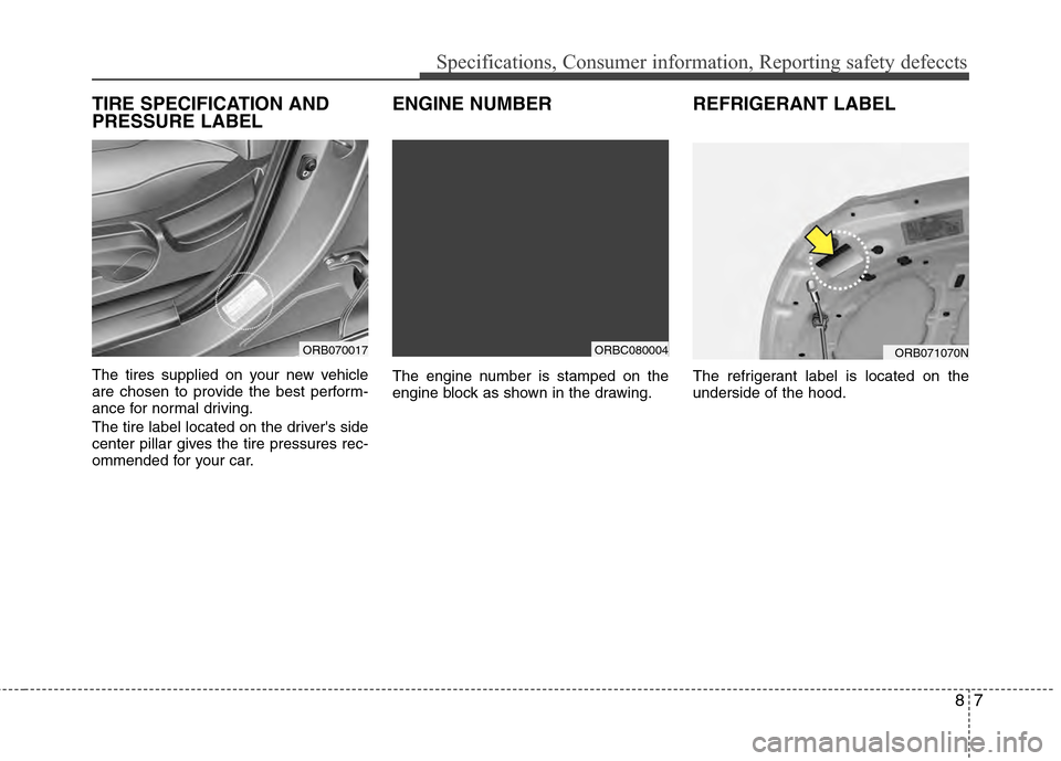 Hyundai Accent 2012  Owners Manual 87
Specifications, Consumer information, Reporting safety defeccts
TIRE SPECIFICATION AND
PRESSURE LABEL
The tires supplied on your new vehicle
are chosen to provide the best perform-
ance for normal 
