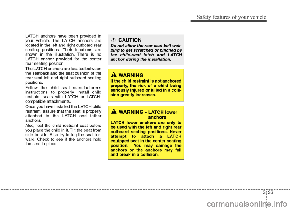 Hyundai Accent 2012  Owners Manual 333
Safety features of your vehicle
LATCH anchors have been provided in
your vehicle. The LATCH anchors are
located in the left and right outboard rear
seating positions. Their locations are
shown in 