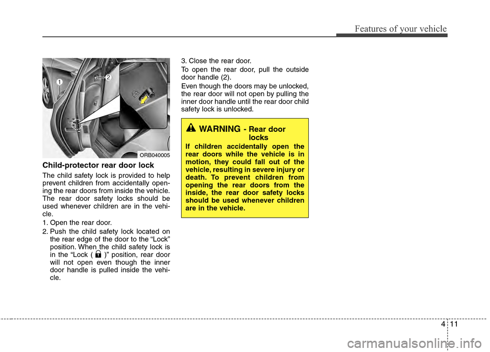 Hyundai Accent 2012  Owners Manual 411
Features of your vehicle
Child-protector rear door lock
The child safety lock is provided to help
prevent children from accidentally open-
ing the rear doors from inside the vehicle.
The rear door