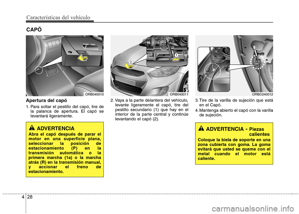Hyundai Accent 2012  Manual del propietario (in Spanish) Características del vehículo
28
4
Apertura del capó 
1. Para soltar el pestillo del capó, tire de
la palanca de apertura. El capó se 
levantará ligeramente. 2. Vaya a la parte delantera del veh