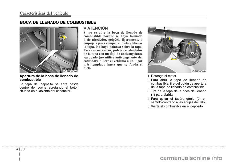 Hyundai Accent 2012  Manual del propietario (in Spanish) Características del vehículo
30
4
Apertura de la boca de llenado de 
combustible La tapa del depósito se abre desde dentro del coche apretando el botón
situado en el asiento del conductor.
✽✽
