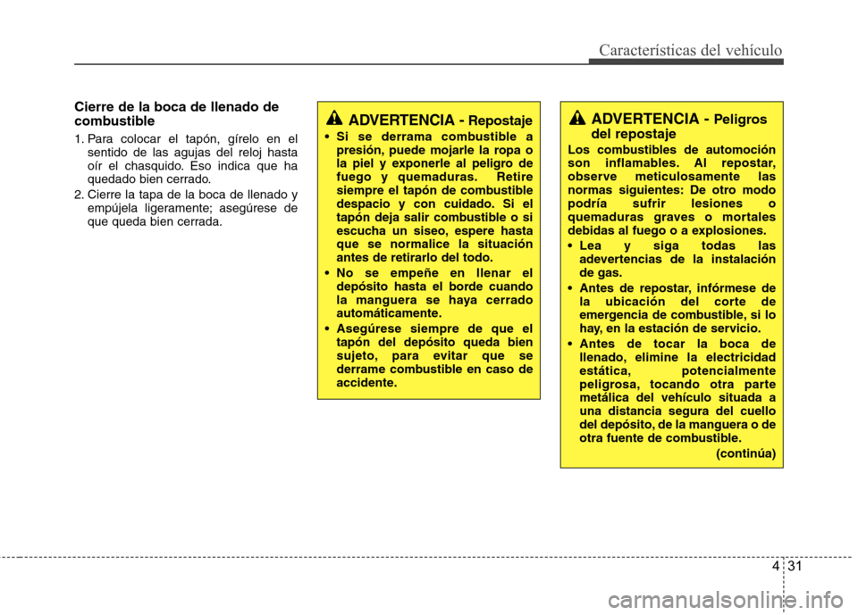 Hyundai Accent 2012  Manual del propietario (in Spanish) 431
Características del vehículo
Cierre de la boca de llenado de 
combustible 
1. Para colocar el tapón, gírelo en elsentido de las agujas del reloj hasta 
oír el chasquido. Eso indica que ha
que