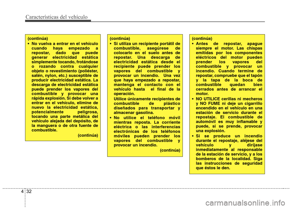 Hyundai Accent 2012  Manual del propietario (in Spanish) Características del vehículo
32
4
(continúa) 
 No vuelva a entrar en el vehículo
cuando haya empezado a 
repostar, dado que puede
generar electricidad estática
simplemente tocando, frotándose
o 