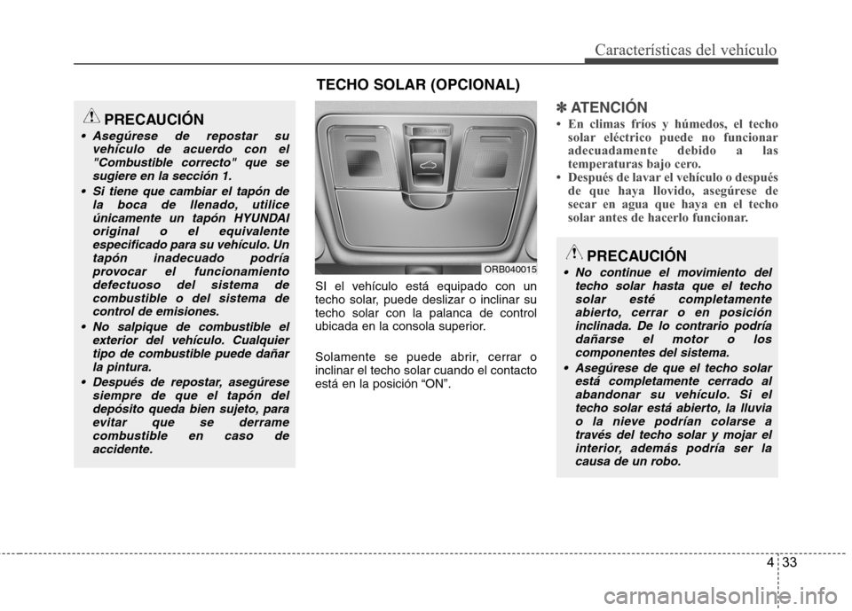 Hyundai Accent 2012  Manual del propietario (in Spanish) 433
Características del vehículo
SI el vehículo está equipado con un 
techo solar, puede deslizar o inclinar sutecho solar con la palanca de control
ubicada en la consola superior. 
Solamente se p