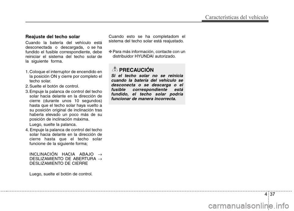 Hyundai Accent 2012  Manual del propietario (in Spanish) 437
Características del vehículo
Reajuste del techo solar 
Cuando  la  batería  del  vehículo  está desconectada  o  descargada,  o se ha
fundido el fusible correspondiente, debereiniciar  el  si