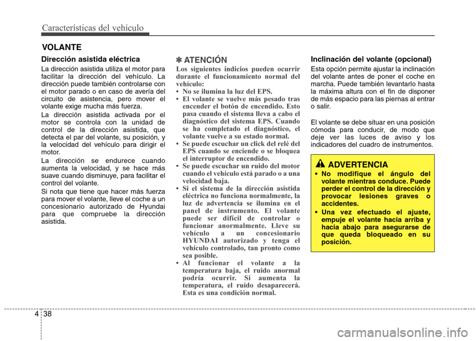 Hyundai Accent 2012  Manual del propietario (in Spanish) Características del vehículo
38
4
Dirección asistida eléctrica 
La dirección asistida utiliza el motor para 
facilitar la dirección del vehículo. Ladirección puede también controlarse con
el 