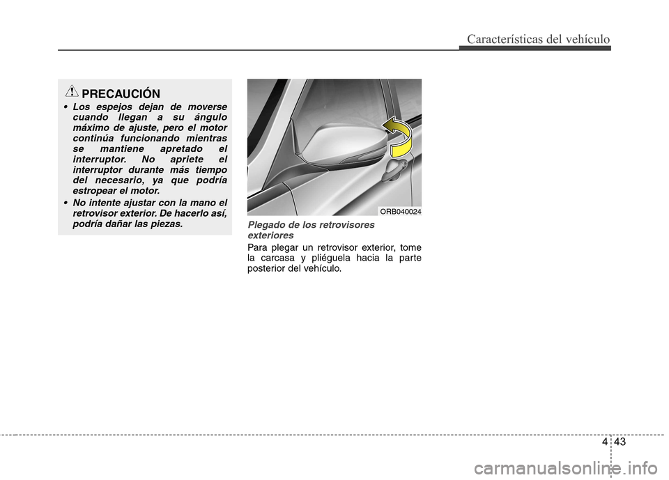 Hyundai Accent 2012  Manual del propietario (in Spanish) 443
Características del vehículo
Plegado de los retrovisoresexteriores
Para plegar un retrovisor exterior, tome 
la carcasa y pliéguela hacia la parte
posterior del vehículo.
PRECAUCIÓN
 Los espe