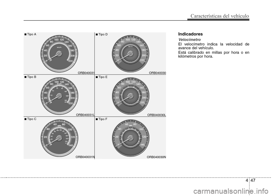 Hyundai Accent 2012  Manual del propietario (in Spanish) 447
Características del vehículo
Indicadores
Velocímetro
El velocímetro indica la velocidad de 
avance del vehículo. 
Está calibrado en millas por hora o en 
kilómetros por hora.
ORB040030N
■