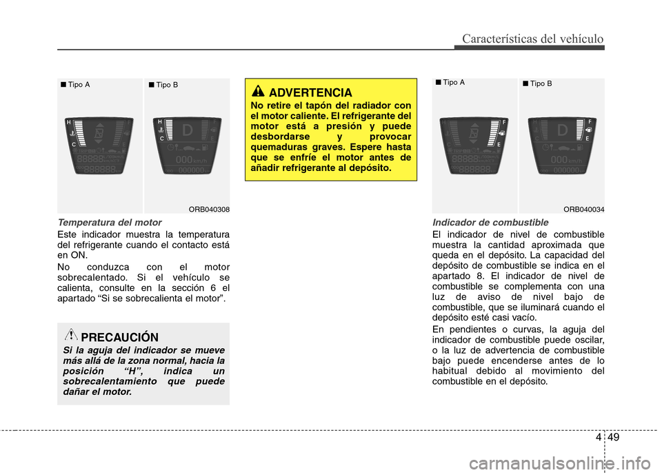 Hyundai Accent 2012  Manual del propietario (in Spanish) 449
Características del vehículo
Temperatura del motor
Este indicador muestra la temperatura 
del refrigerante cuando el contacto estáen ON. No conduzca con el motor 
sobrecalentado. Si el vehícul