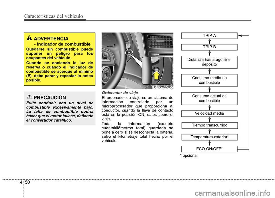 Hyundai Accent 2012  Manual del propietario (in Spanish) Características del vehículo
50
4
Ordenador de viaje
El ordenador de viaje es un sistema de 
información controlado por unmicroprocesador que proporciona al
conductor, cuando la llave de contactoes