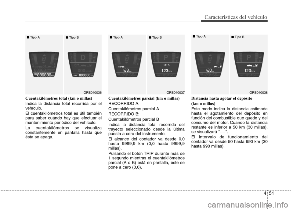 Hyundai Accent 2012  Manual del propietario (in Spanish) 451
Características del vehículo
Cuentakilómetros total (km o millas) 
Indica la distancia total recorrida por el 
vehículo. El cuentakilómetros total es útil también 
para saber cuándo hay qu