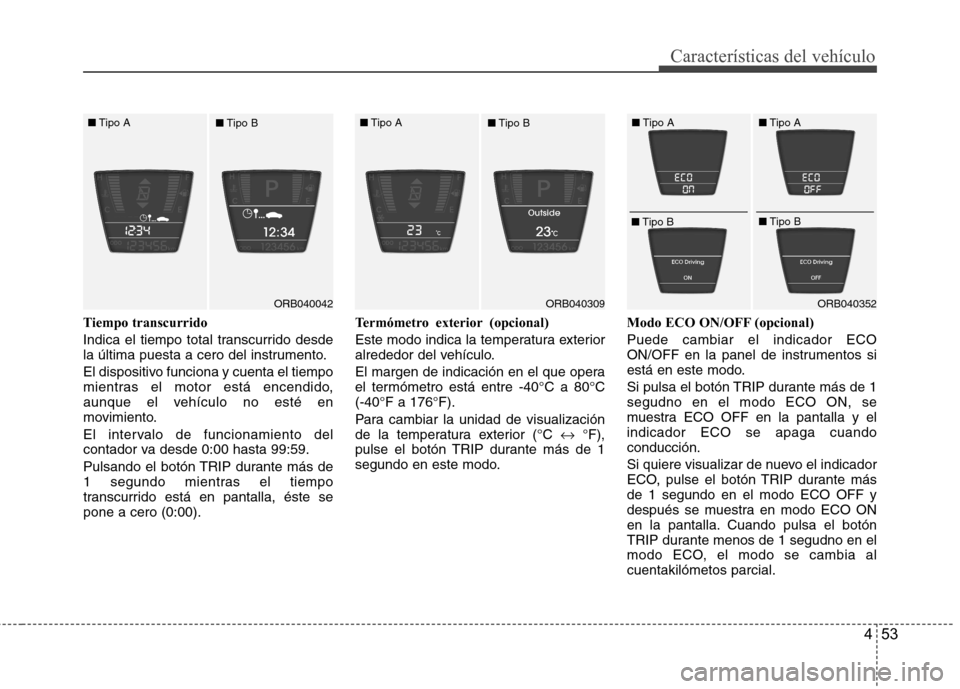Hyundai Accent 2012  Manual del propietario (in Spanish) 453
Características del vehículo
Tiempo transcurrido 
Indica el tiempo total transcurrido desde 
la última puesta a cero del instrumento. 
El dispositivo funciona y cuenta el tiempo 
mientras el mo