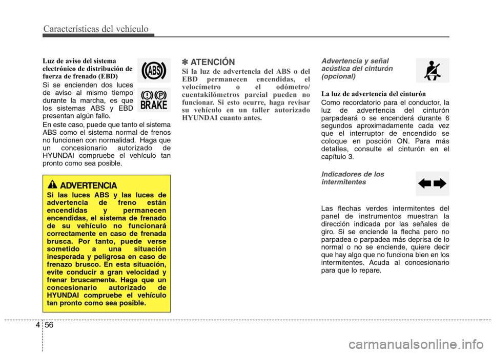 Hyundai Accent 2012  Manual del propietario (in Spanish) Características del vehículo
56
4
Luz de aviso del sistema electrónico de distribución de
fuerza de frenado (EBD) Si se encienden dos luces 
de aviso al mismo tiempo
durante la marcha, es quelos s