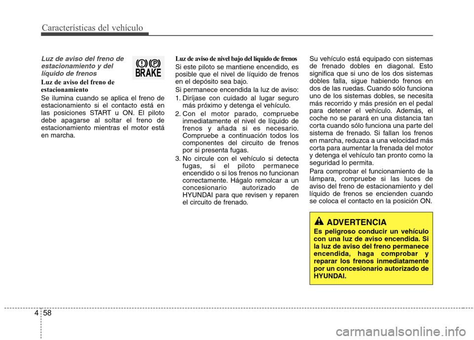 Hyundai Accent 2012  Manual del propietario (in Spanish) Características del vehículo
58
4
Luz de aviso del freno de
estacionamiento y dellíquido de frenos
Luz de aviso del freno de estacionamiento Se ilumina cuando se aplica el freno de estacionamiento 
