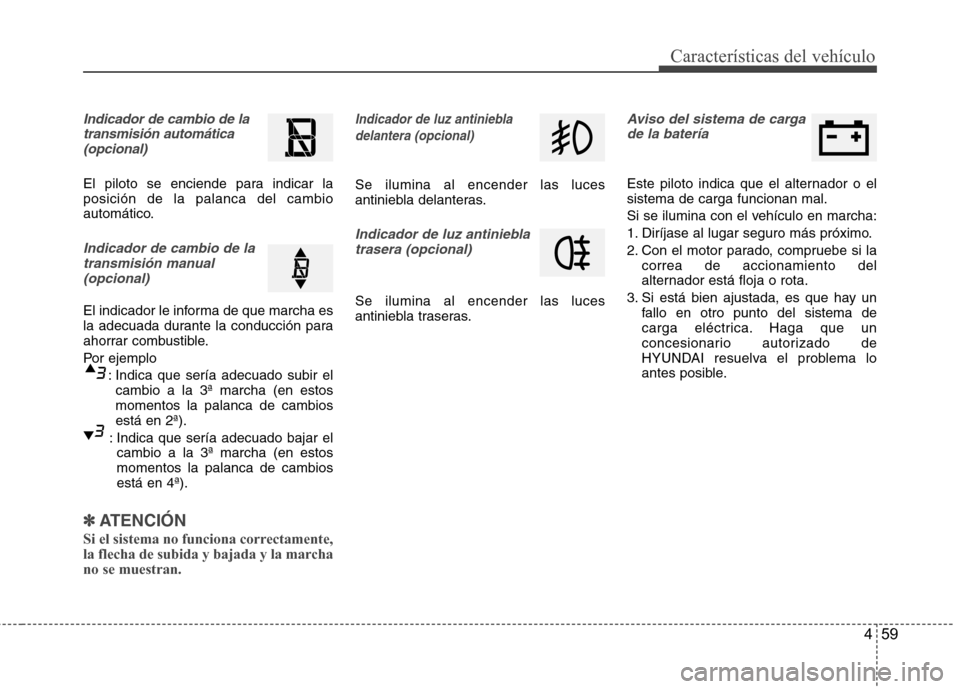 Hyundai Accent 2012  Manual del propietario (in Spanish) 459
Características del vehículo
Indicador de cambio de latransmisión automática(opcional)
El piloto se enciende para indicar la posición de la palanca del cambio
automático.
Indicador de cambio