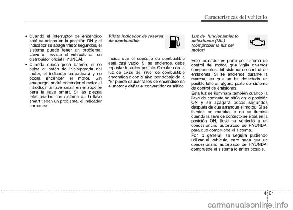Hyundai Accent 2012  Manual del propietario (in Spanish) 461
Características del vehículo
 Cuando el interruptor de encendidoestá se coloca en la posición ON y el 
indicador se apaga tras 2 segundos, el
sistema puede tener un problema.
Lleve a  revisar 