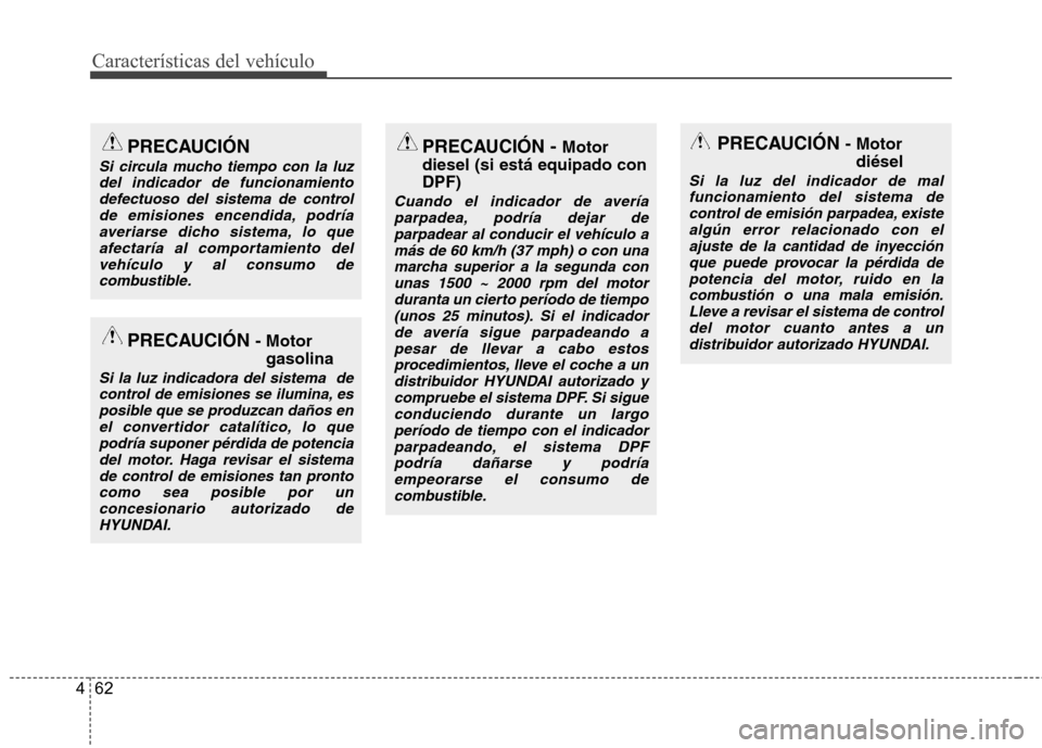 Hyundai Accent 2012  Manual del propietario (in Spanish) Características del vehículo
62
4
PRECAUCIÓN
Si circula mucho tiempo con la luz
del indicador de funcionamiento defectuoso del sistema de controlde emisiones encendida, podríaaveriarse dicho siste