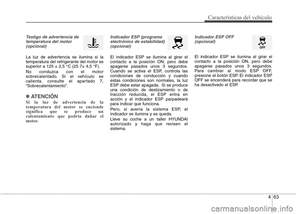 Hyundai Accent 2012  Manual del propietario (in Spanish) 463
Características del vehículo
Testigo de advertencia detemperatura del motor (opcional)
La luz de advertencia se ilumina si la 
temperatura del refrigerante del motor es
superior a 125 ± 2,5 °C