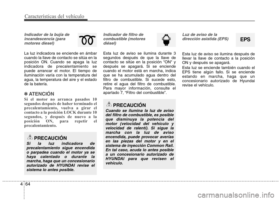 Hyundai Accent 2012  Manual del propietario (in Spanish) Características del vehículo
64
4
Indicador de la bujía de
incandescencia (paramotores diesel)
La luz indicadora se enciende en ámbar 
cuando la llave de contacto se sitúa en la
posición ON. Cua