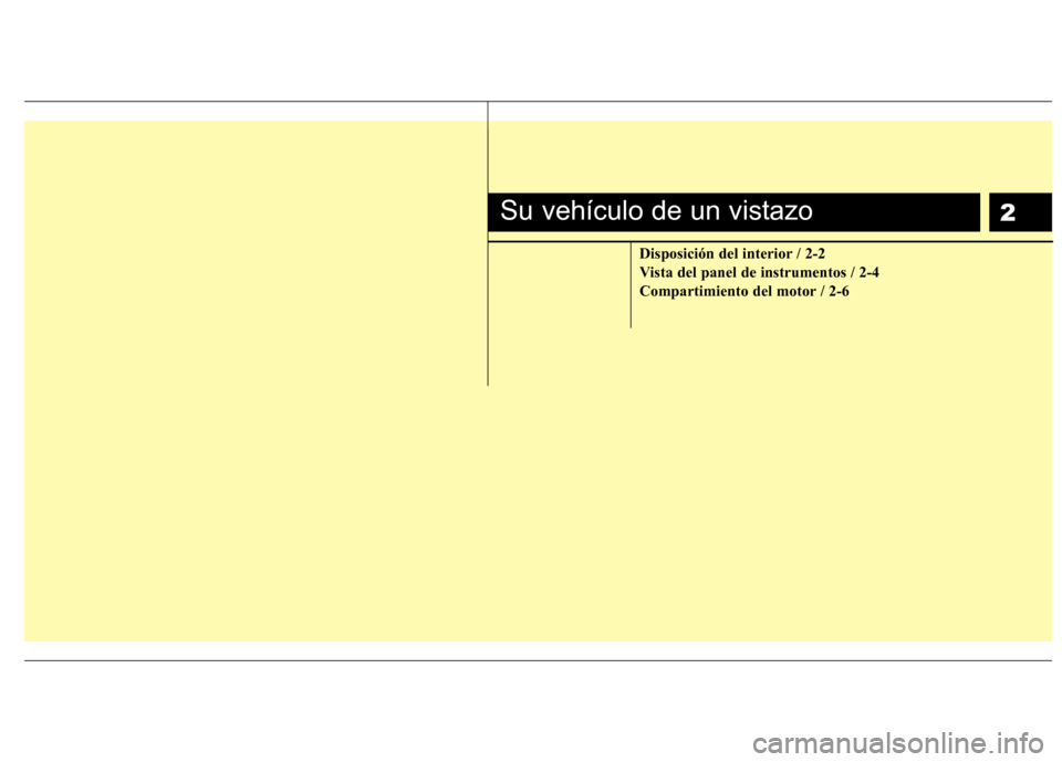 Hyundai Accent 2012  Manual del propietario (in Spanish) 2
Disposición del interior / 2-2 
Vista del panel de instrumentos / 2-4
Compartimiento del motor / 2-6
Su vehículo de un vistazo 