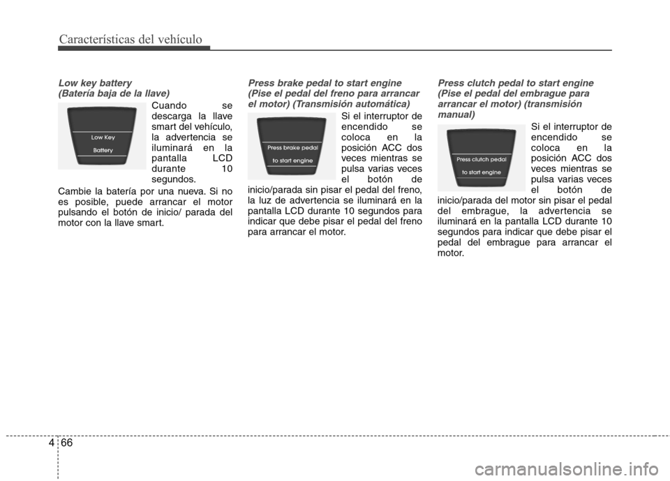 Hyundai Accent 2012  Manual del propietario (in Spanish) Características del vehículo
66
4
Low key battery 
(Batería baja de la llave)
Cuando se 
descarga la llave
smart del vehículo,
la advertencia seiluminará en lapantalla LCD
durante 10
segundos.
Ca