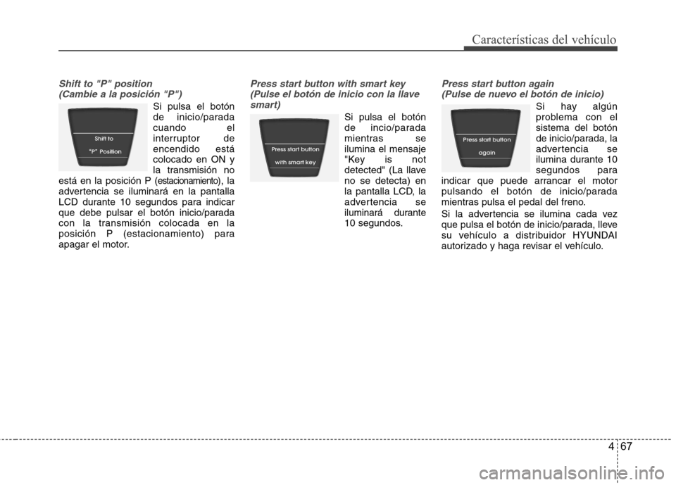 Hyundai Accent 2012  Manual del propietario (in Spanish) 467
Características del vehículo
Shift to "P" position (Cambie a la posición "P")
Si pulsa el botón 
de inicio/paradacuando el
interruptor deencendido estácolocado en ON y
la transmisión no
est