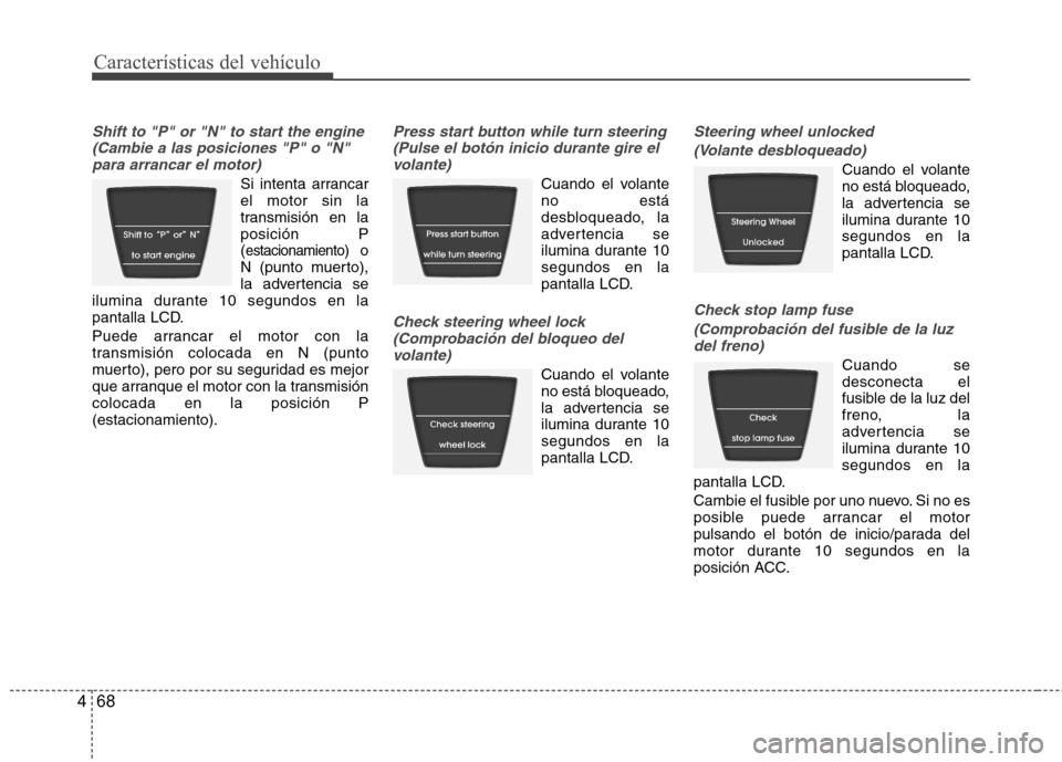 Hyundai Accent 2012  Manual del propietario (in Spanish) Características del vehículo
68
4
Shift to "P" or "N" to start the engine
(Cambie a las posiciones "P" o "N"para arrancar el motor)
Si intenta arrancar el motor sin la
transmisión en laposición P(