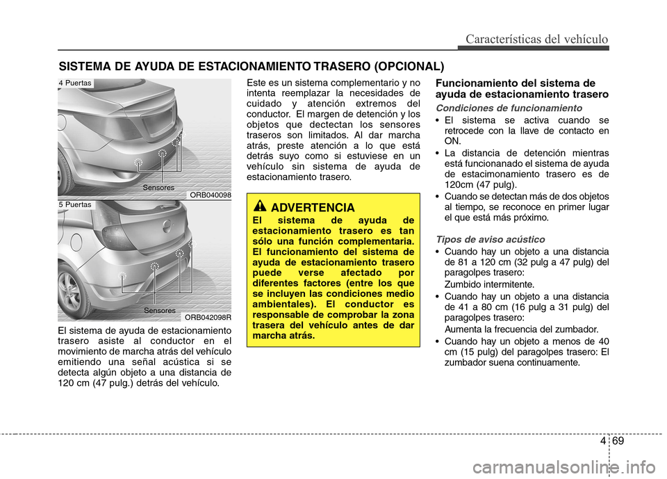 Hyundai Accent 2012  Manual del propietario (in Spanish) 469
Características del vehículo
El sistema de ayuda de estacionamiento 
trasero asiste al conductor en el
movimiento de marcha atrás del vehículoemitiendo una señal acústica si sedetecta algún