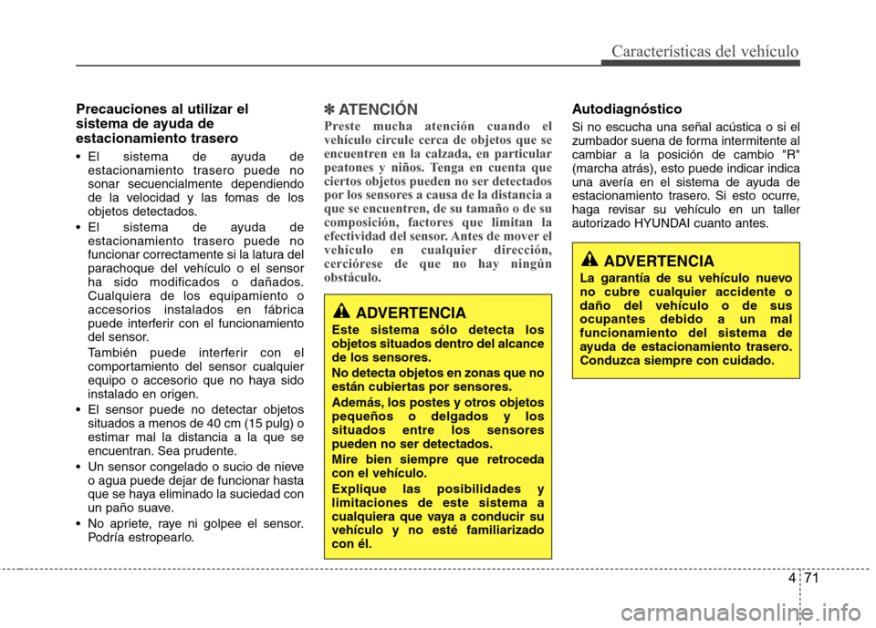 Hyundai Accent 2012  Manual del propietario (in Spanish) 471
Características del vehículo
Precauciones al utilizar el 
sistema de ayuda de
estacionamiento trasero 
 El sistema de ayuda deestacionamiento trasero puede no sonar secuencialmente dependiendo
d