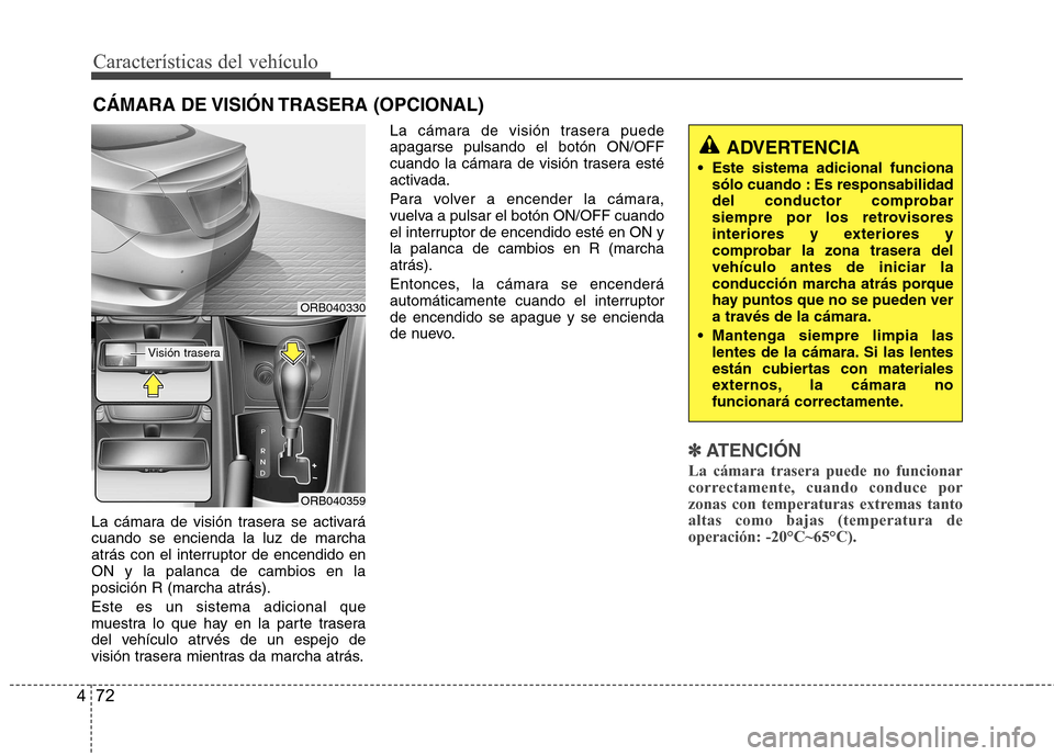 Hyundai Accent 2012  Manual del propietario (in Spanish) Características del vehículo
72
4
La cámara de visión trasera se activará cuando se encienda la luz de marcha
atrás con el interruptor de encendido enON y la palanca de cambios en laposición R 