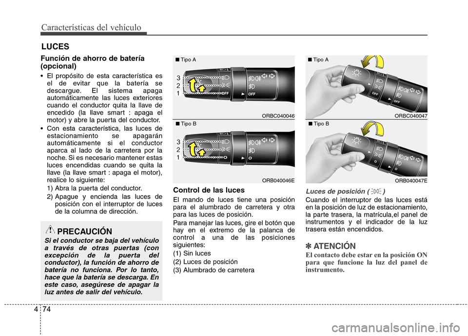Hyundai Accent 2012  Manual del propietario (in Spanish) Características del vehículo
74
4
Función de ahorro de batería (opcional) 
 El propósito de esta característica es
el de evitar que la batería se 
descargue. El sistema apaga
automáticamente l